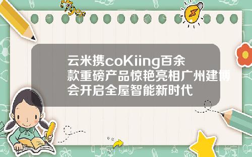 云米携coKiing百余款重磅产品惊艳亮相广州建博会开启全屋智能新时代