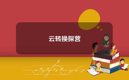 云转换探营
