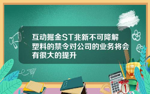 互动掘金ST兆新不可降解塑料的禁令对公司的业务将会有很大的提升