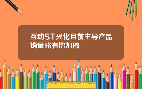 互动ST兴化目前主导产品销量略有增加图