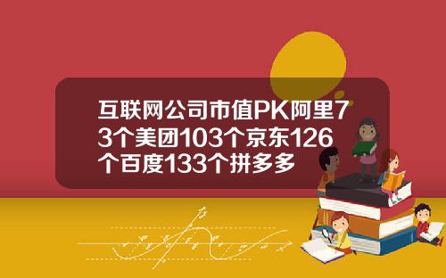 互联网公司市值PK阿里73个美团103个京东126个百度133个拼多多