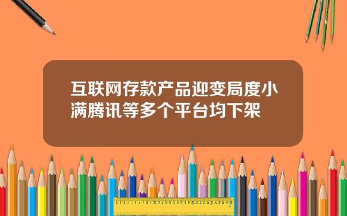 互联网存款产品迎变局度小满腾讯等多个平台均下架