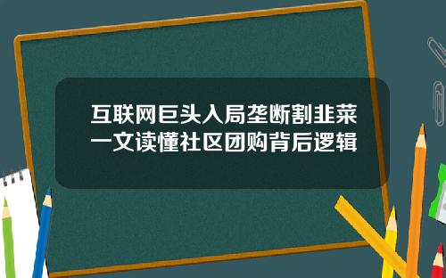互联网巨头入局垄断割韭菜一文读懂社区团购背后逻辑
