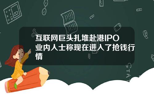 互联网巨头扎堆赴港IPO业内人士称现在进入了抢钱行情