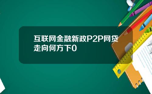 互联网金融新政P2P网贷走向何方下0