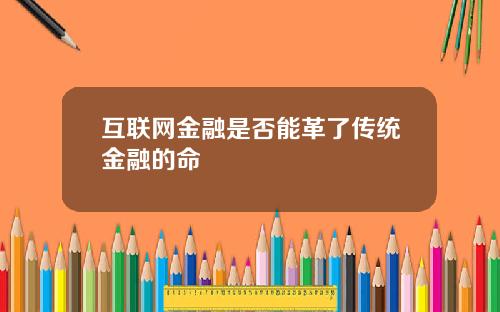 互联网金融是否能革了传统金融的命