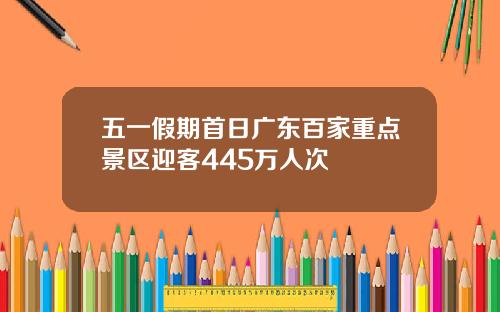 五一假期首日广东百家重点景区迎客445万人次