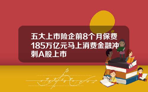 五大上市险企前8个月保费185万亿元马上消费金融冲刺A股上市