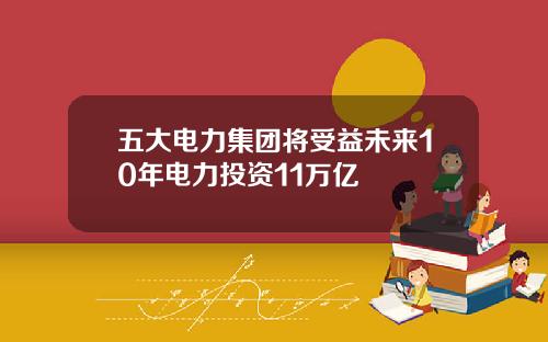 五大电力集团将受益未来10年电力投资11万亿