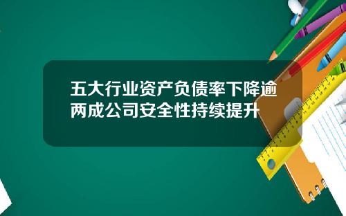 五大行业资产负债率下降逾两成公司安全性持续提升