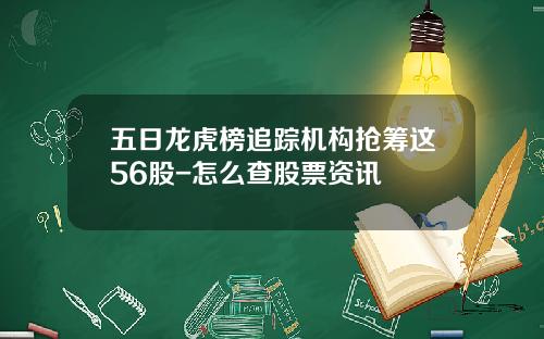 五日龙虎榜追踪机构抢筹这56股-怎么查股票资讯