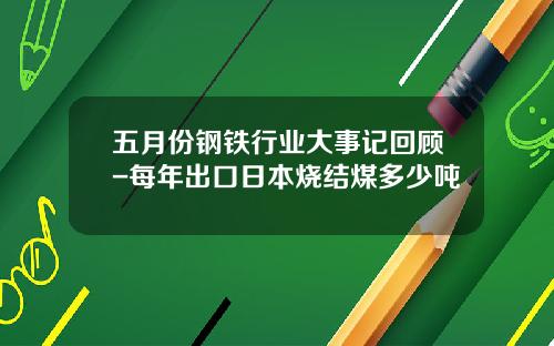 五月份钢铁行业大事记回顾-每年出口日本烧结煤多少吨