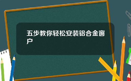 五步教你轻松安装铝合金窗户