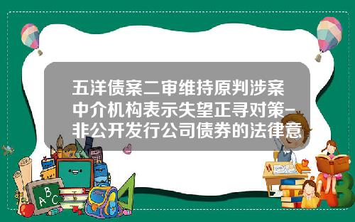 五洋债案二审维持原判涉案中介机构表示失望正寻对策-非公开发行公司债券的法律意见书