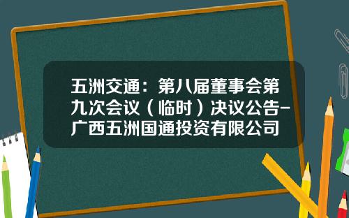 五洲交通：第八届董事会第九次会议（临时）决议公告-广西五洲国通投资有限公司