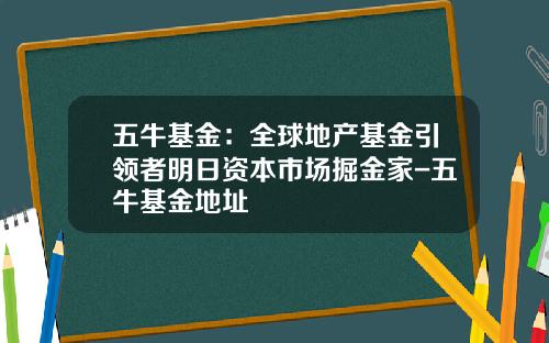 五牛基金：全球地产基金引领者明日资本市场掘金家-五牛基金地址