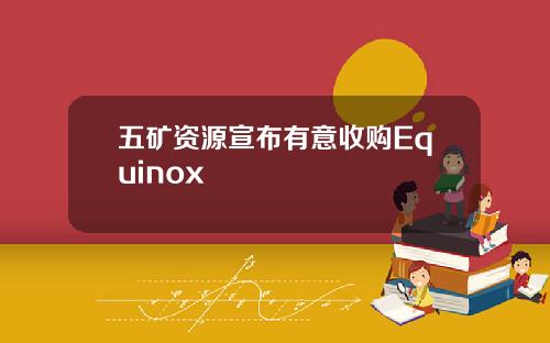 五矿资源宣布有意收购Equinox