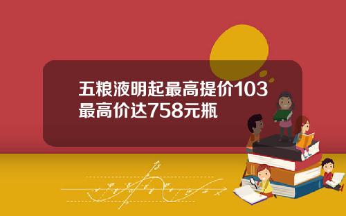 五粮液明起最高提价103最高价达758元瓶