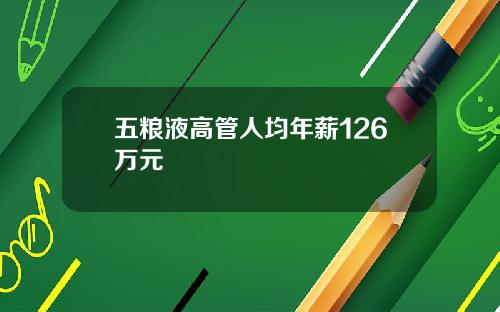 五粮液高管人均年薪126万元