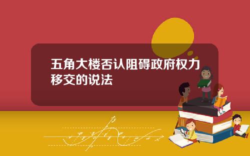 五角大楼否认阻碍政府权力移交的说法