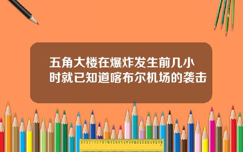 五角大楼在爆炸发生前几小时就已知道喀布尔机场的袭击