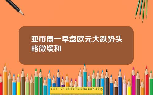 亚市周一早盘欧元大跌势头略微缓和
