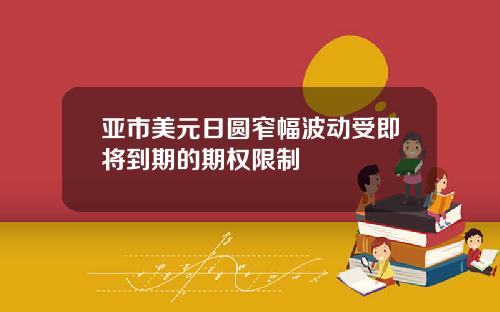 亚市美元日圆窄幅波动受即将到期的期权限制
