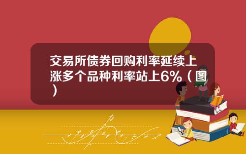 交易所债券回购利率延续上涨多个品种利率站上6%（图）