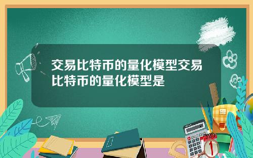 交易比特币的量化模型交易比特币的量化模型是