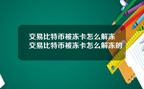 交易比特币被冻卡怎么解冻交易比特币被冻卡怎么解冻的