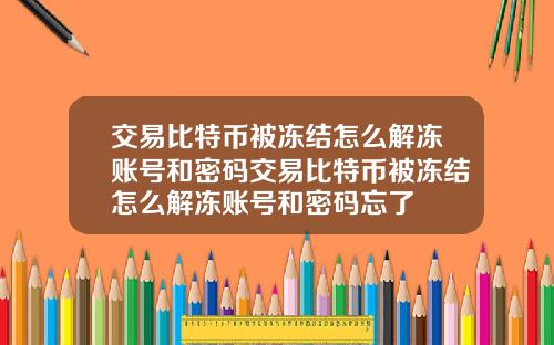 交易比特币被冻结怎么解冻账号和密码交易比特币被冻结怎么解冻账号和密码忘了