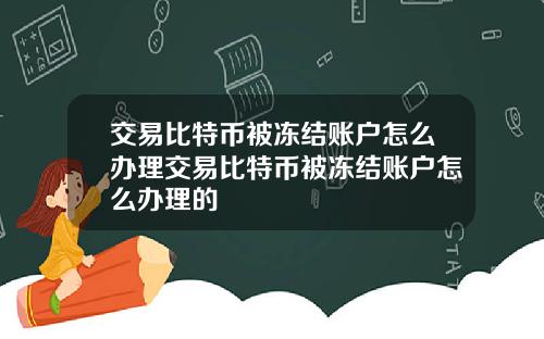 交易比特币被冻结账户怎么办理交易比特币被冻结账户怎么办理的