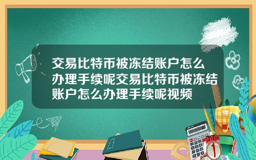 交易比特币被冻结账户怎么办理手续呢交易比特币被冻结账户怎么办理手续呢视频