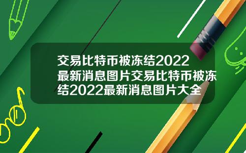 交易比特币被冻结2022最新消息图片交易比特币被冻结2022最新消息图片大全
