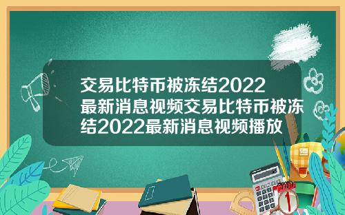 交易比特币被冻结2022最新消息视频交易比特币被冻结2022最新消息视频播放
