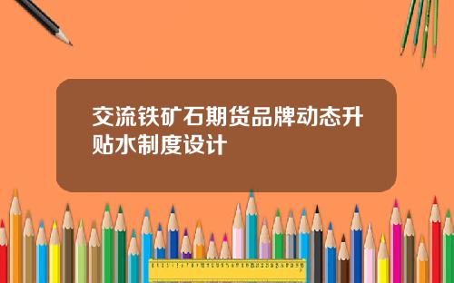 交流铁矿石期货品牌动态升贴水制度设计