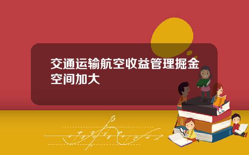 交通运输航空收益管理掘金空间加大