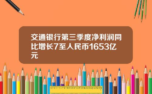 交通银行第三季度净利润同比增长7至人民币1653亿元