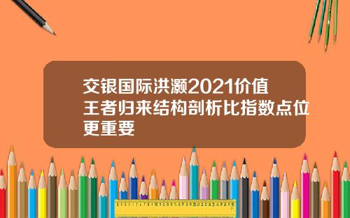 交银国际洪灏2021价值王者归来结构剖析比指数点位更重要