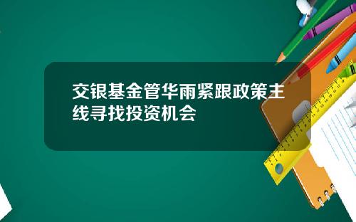 交银基金管华雨紧跟政策主线寻找投资机会