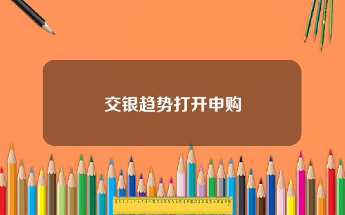 交银趋势打开申购
