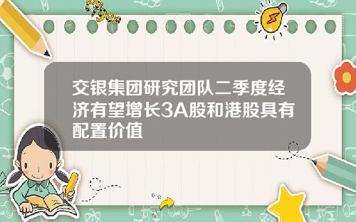交银集团研究团队二季度经济有望增长3A股和港股具有配置价值