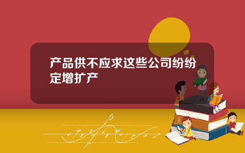 产品供不应求这些公司纷纷定增扩产