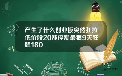 产生了什么创业板突然狂拉低价股20涨停潮最狠9天狂飙180