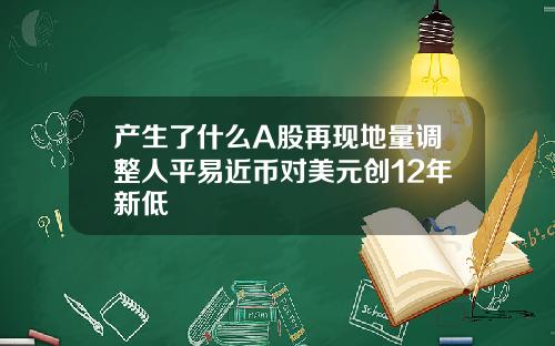产生了什么A股再现地量调整人平易近币对美元创12年新低