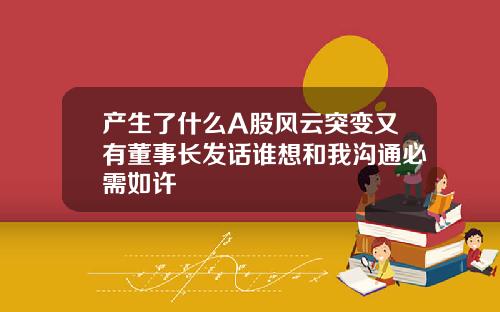 产生了什么A股风云突变又有董事长发话谁想和我沟通必需如许
