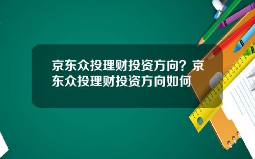 京东众投理财投资方向？京东众投理财投资方向如何