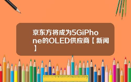 京东方将成为5GiPhone的OLED供应商【新闻】
