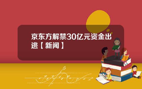 京东方解禁30亿元资金出逃【新闻】