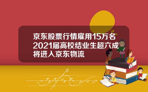 京东股票行情雇用15万名2021届高校结业生超六成将进入京东物流